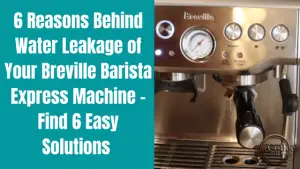 Breville Barista Express Leaking Water – 6 Main Causes and 6 Simple